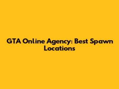 GTA Online Agency: Best Spawn Locations