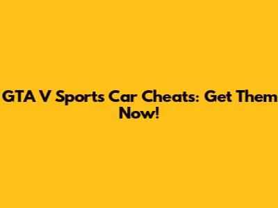 GTA V Sports Car Cheats: Get Them Now!