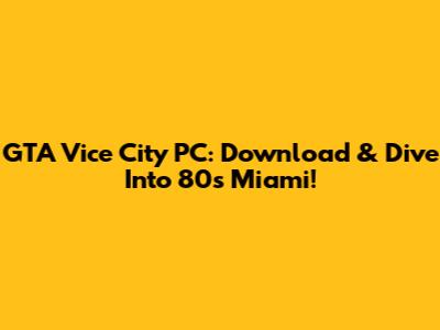 GTA Vice City PC: Download & Dive Into 80s Miami!