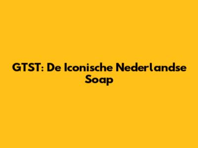 GTST: De Iconische Nederlandse Soap
