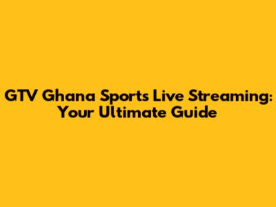 GTV Ghana Sports Live Streaming: Your Ultimate Guide
