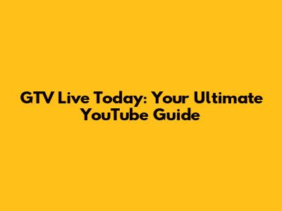 GTV Live Today: Your Ultimate YouTube Guide