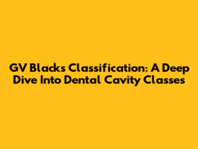 GV Black's Classification: A Deep Dive Into Dental Cavity Classes