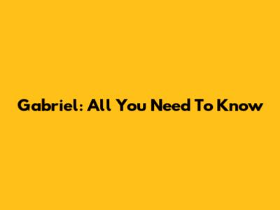 Gabriel: All You Need To Know