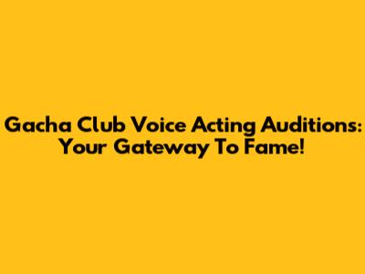Gacha Club Voice Acting Auditions: Your Gateway To Fame!