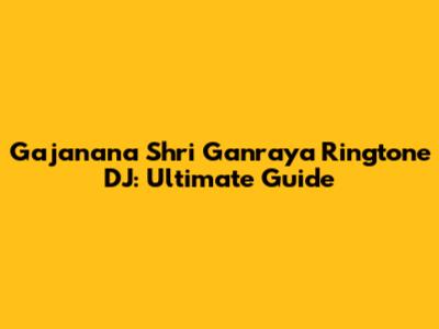 Gajanana Shri Ganraya Ringtone DJ: Ultimate Guide