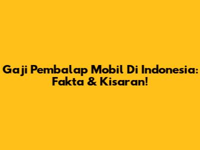 Gaji Pembalap Mobil Di Indonesia: Fakta & Kisaran!