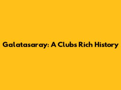 Galatasaray: A Club's Rich History