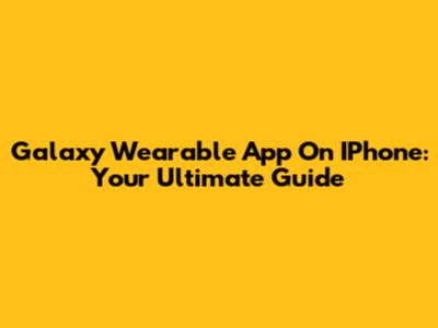 Galaxy Wearable App On IPhone: Your Ultimate Guide