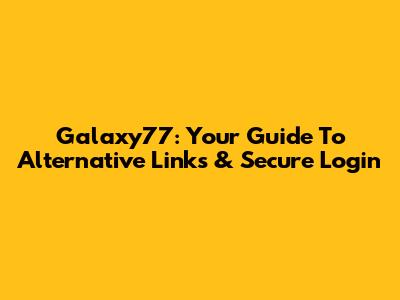 Galaxy77: Your Guide To Alternative Links & Secure Login