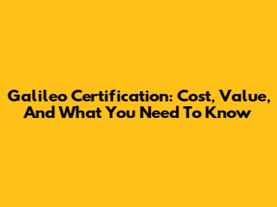 Galileo Certification: Cost, Value, And What You Need To Know