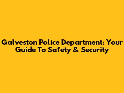 Galveston Police Department: Your Guide To Safety & Security