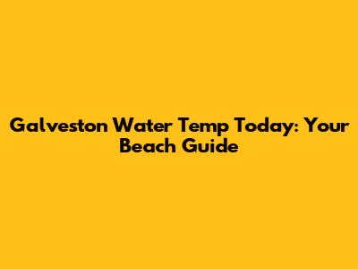 Galveston Water Temp Today: Your Beach Guide