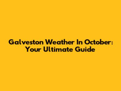 Galveston Weather In October: Your Ultimate Guide