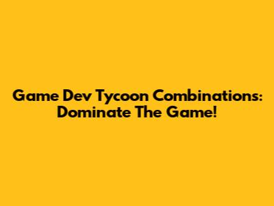 Game Dev Tycoon Combinations: Dominate The Game!