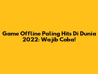 Game Offline Paling Hits Di Dunia 2022: Wajib Coba!