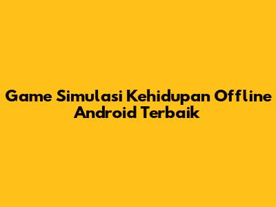 Game Simulasi Kehidupan Offline Android Terbaik