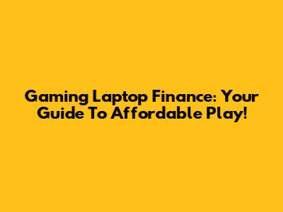 Gaming Laptop Finance: Your Guide To Affordable Play!