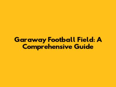 Garaway Football Field: A Comprehensive Guide