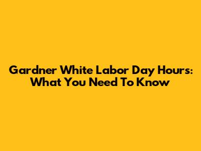 Gardner White Labor Day Hours: What You Need To Know