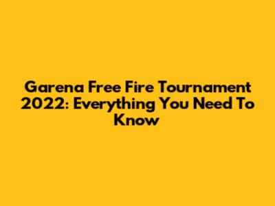 Garena Free Fire Tournament 2022: Everything You Need To Know
