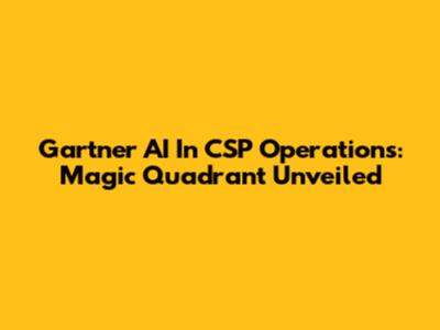 Gartner AI In CSP Operations: Magic Quadrant Unveiled