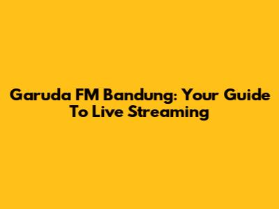 Garuda FM Bandung: Your Guide To Live Streaming