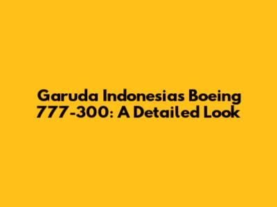 Garuda Indonesia's Boeing 777-300: A Detailed Look