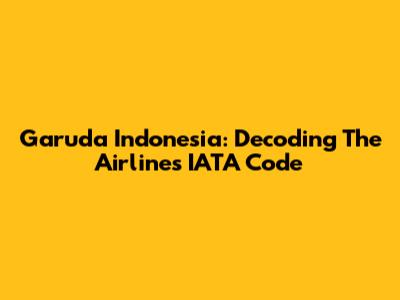Garuda Indonesia: Decoding The Airline's IATA Code