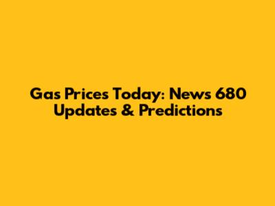 Gas Prices Today: News 680 Updates & Predictions