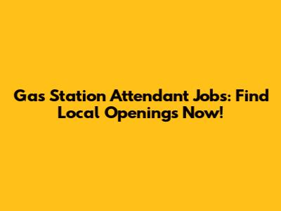 Gas Station Attendant Jobs: Find Local Openings Now!