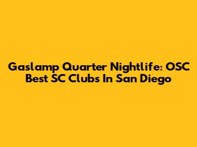 Gaslamp Quarter Nightlife: OSC Best SC Clubs In San Diego