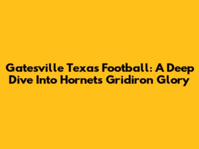 Gatesville Texas Football: A Deep Dive Into Hornets' Gridiron Glory
