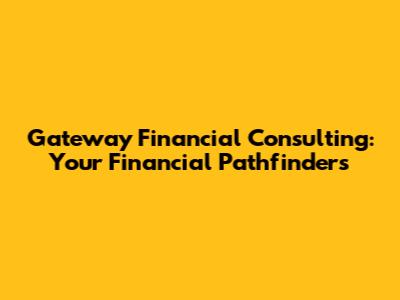 Gateway Financial Consulting: Your Financial Pathfinders
