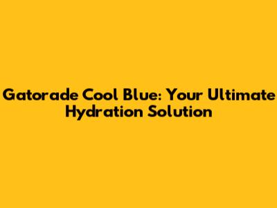 Gatorade Cool Blue: Your Ultimate Hydration Solution