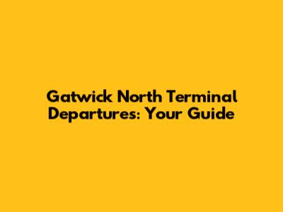 Gatwick North Terminal Departures: Your Guide