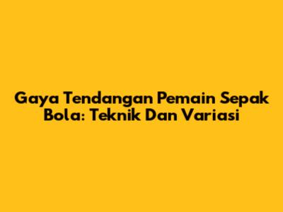 Gaya Tendangan Pemain Sepak Bola: Teknik Dan Variasi