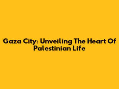 Gaza City: Unveiling The Heart Of Palestinian Life