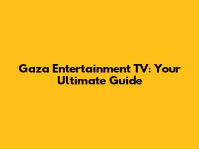 Gaza Entertainment TV: Your Ultimate Guide