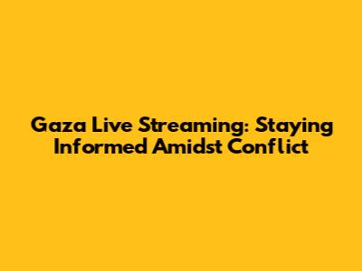 Gaza Live Streaming: Staying Informed Amidst Conflict