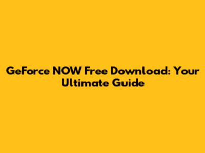 GeForce NOW Free Download: Your Ultimate Guide
