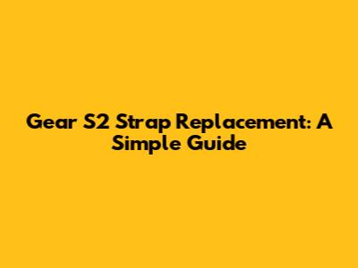 Gear S2 Strap Replacement: A Simple Guide