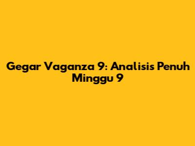 Gegar Vaganza 9: Analisis Penuh Minggu 9