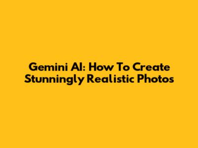 Gemini AI: How To Create Stunningly Realistic Photos