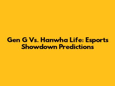 Gen G Vs. Hanwha Life: Esports Showdown Predictions