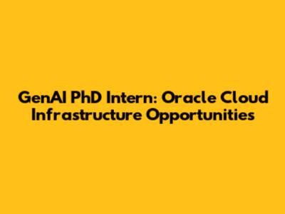 GenAI PhD Intern: Oracle Cloud Infrastructure Opportunities
