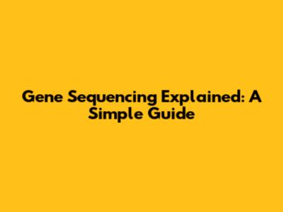 Gene Sequencing Explained: A Simple Guide