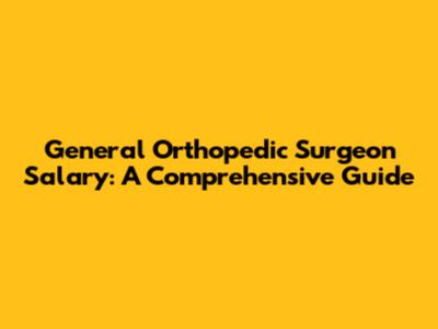 General Orthopedic Surgeon Salary: A Comprehensive Guide