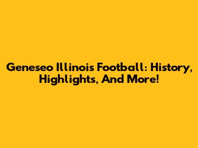 Geneseo Illinois Football: History, Highlights, And More!