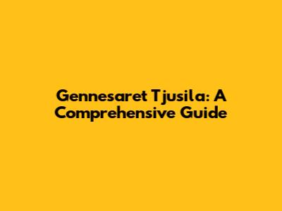 Gennesaret Tjusila: A Comprehensive Guide